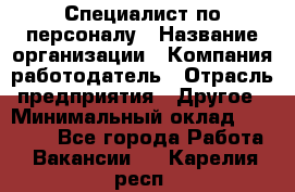 Специалист по персоналу › Название организации ­ Компания-работодатель › Отрасль предприятия ­ Другое › Минимальный оклад ­ 19 000 - Все города Работа » Вакансии   . Карелия респ.